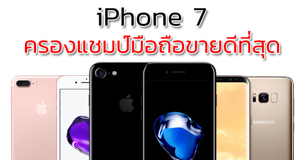 iPhone 7 ครองแชมป์มือถือขายดีที่สุด