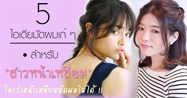 หน้าเหลี่ยม มัดผมยังไง หน้าเหลี่ยม มัดผมยังไง