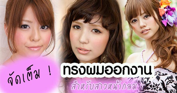 ทรงผมออกงานสำหรับคนหน้ากลม ทรงผมออกงานสำหรับคนหน้ากลม