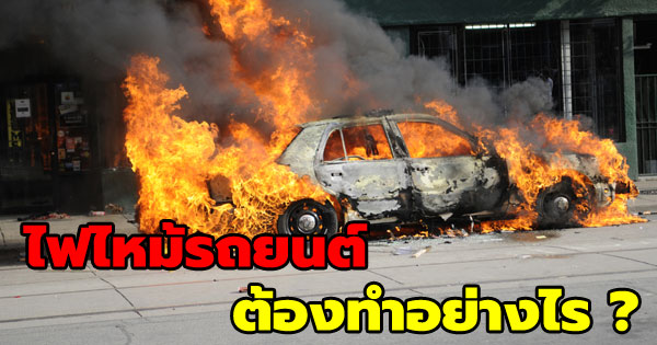 ไฟไหม้รถยนต์ ต้องทำอย่างไร ไฟไหม้รถยนต์ ต้องทำอย่างไร