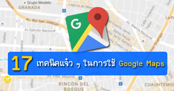 17 เทคนิคแจ๋ว ๆ ในการใช้ Google Maps 17 เทคนิคแจ๋ว ๆ ในการใช้ Google Maps