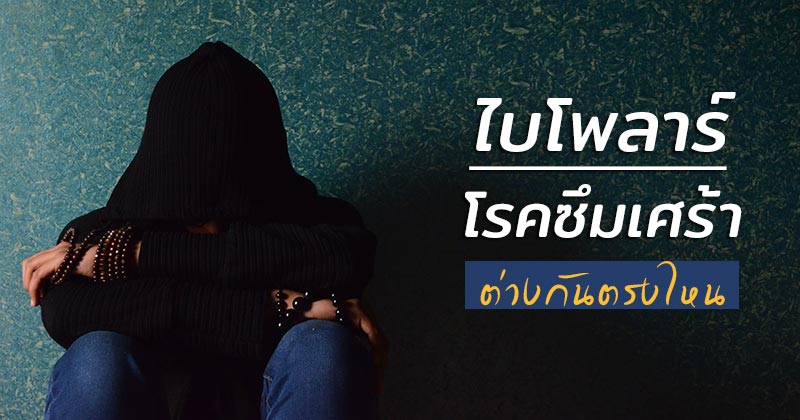 ไบโพลาร์ โรคซึมเศร้า โรคไบโพลาร์ แตกต่างกันตรงไหน