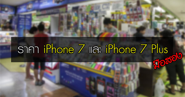 ราคา iPhone 7 และ iPhone 7 Plus มือสอง