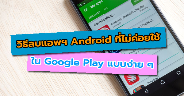 วิธีลบแอพฯ Android ที่ไม่ค่อยใช้ใน Google Play