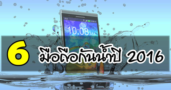 6 มือถือกันน้ำปี 2016