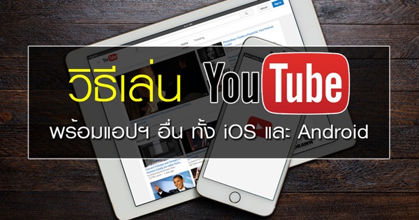 วิธีเล่น YouTube พร้อมทำอย่างอื่นไปด้วย