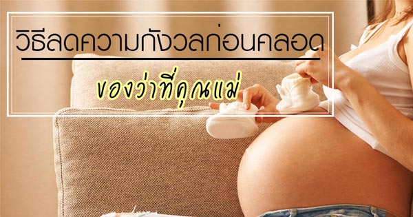 วิธีลดความกังวลก่อนคลอด