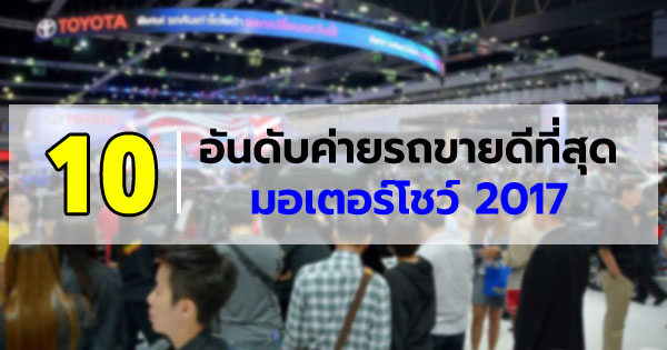 10 อันดับค่ายรถขายดีที่สุดใน มอเตอร์โชว์ 2017